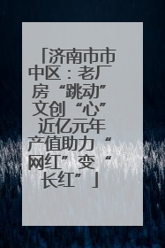 济南市市中区：老厂房“跳动”文创“心” 近亿元年产值助力“网红”变“长红”